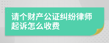 请个财产公证纠纷律师起诉怎么收费