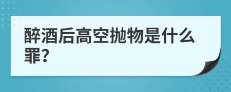 醉酒后高空抛物是什么罪？