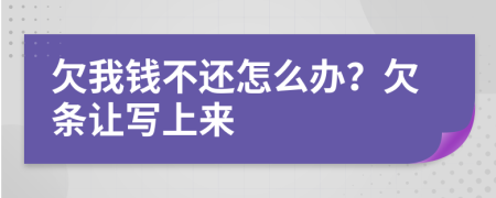 欠我钱不还怎么办？欠条让写上来