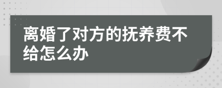 离婚了对方的抚养费不给怎么办