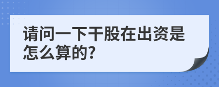 请问一下干股在出资是怎么算的?