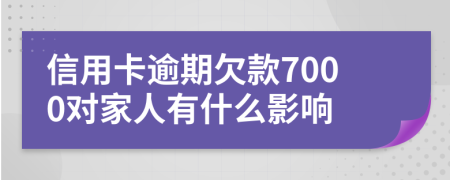信用卡逾期欠款7000对家人有什么影响