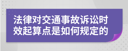 法律对交通事故诉讼时效起算点是如何规定的