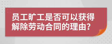 员工旷工是否可以获得解除劳动合同的理由？