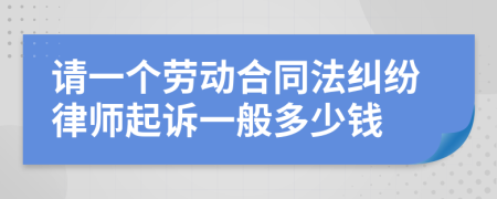 请一个劳动合同法纠纷律师起诉一般多少钱