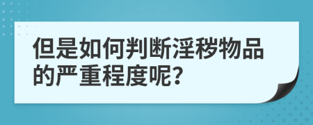 但是如何判断淫秽物品的严重程度呢？