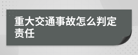 重大交通事故怎么判定责任