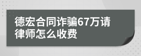 德宏合同诈骗67万请律师怎么收费