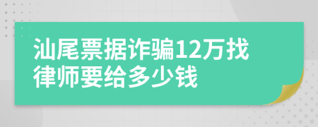 汕尾票据诈骗12万找律师要给多少钱