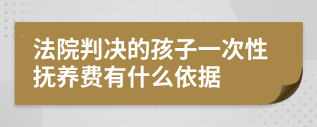 法院判决的孩子一次性抚养费有什么依据