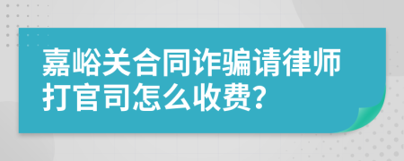 嘉峪关合同诈骗请律师打官司怎么收费？