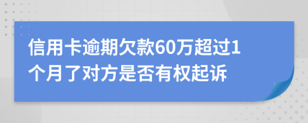 信用卡逾期欠款60万超过1个月了对方是否有权起诉