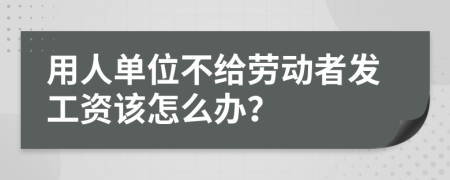 用人单位不给劳动者发工资该怎么办？