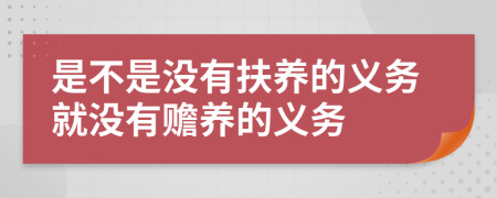 是不是没有扶养的义务就没有赡养的义务