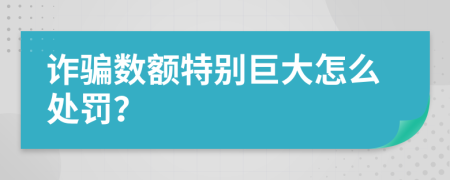 诈骗数额特别巨大怎么处罚？