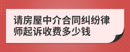 请房屋中介合同纠纷律师起诉收费多少钱