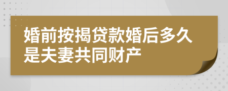 婚前按揭贷款婚后多久是夫妻共同财产
