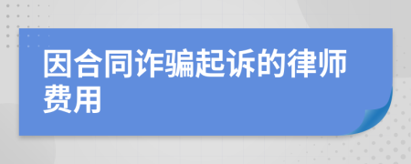 因合同诈骗起诉的律师费用