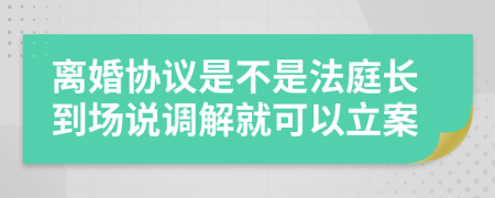 离婚协议是不是法庭长到场说调解就可以立案