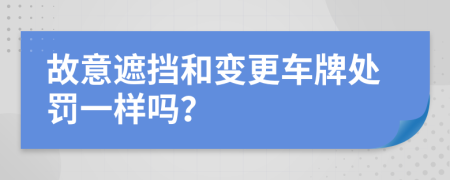 故意遮挡和变更车牌处罚一样吗？