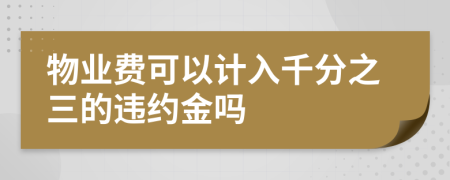 物业费可以计入千分之三的违约金吗