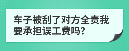 车子被刮了对方全责我要承担误工费吗？