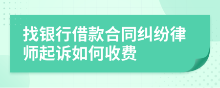 找银行借款合同纠纷律师起诉如何收费