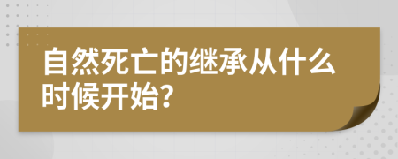 自然死亡的继承从什么时候开始？