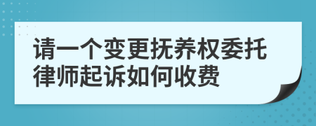 请一个变更抚养权委托律师起诉如何收费