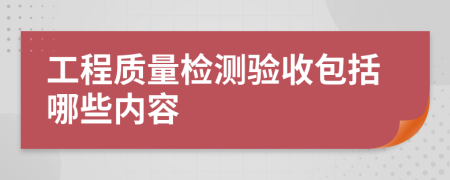 工程质量检测验收包括哪些内容