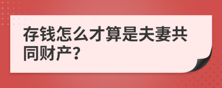 存钱怎么才算是夫妻共同财产？