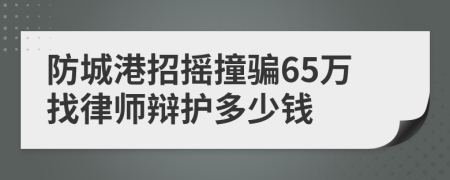 防城港招摇撞骗65万找律师辩护多少钱