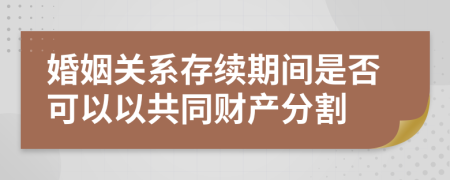 婚姻关系存续期间是否可以以共同财产分割