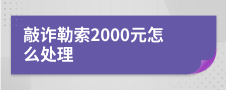 敲诈勒索2000元怎么处理