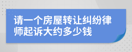 请一个房屋转让纠纷律师起诉大约多少钱