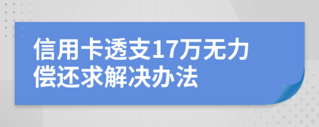 信用卡透支17万无力偿还求解决办法