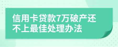 信用卡贷款7万破产还不上最佳处理办法