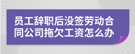 员工辞职后没签劳动合同公司拖欠工资怎么办