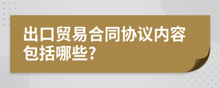 出口贸易合同协议内容包括哪些?