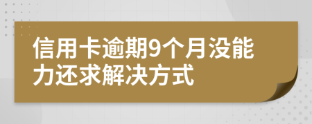 信用卡逾期9个月没能力还求解决方式