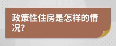 政策性住房是怎样的情况？