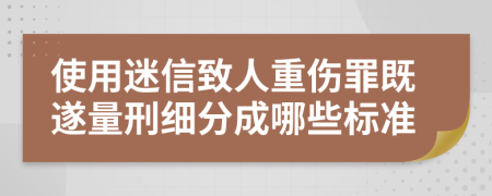 使用迷信致人重伤罪既遂量刑细分成哪些标准