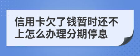 信用卡欠了钱暂时还不上怎么办理分期停息