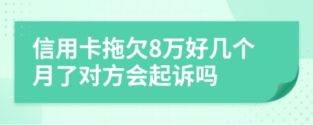 信用卡拖欠8万好几个月了对方会起诉吗