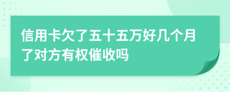 信用卡欠了五十五万好几个月了对方有权催收吗