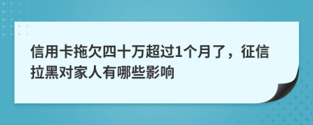 信用卡拖欠四十万超过1个月了，征信拉黑对家人有哪些影响