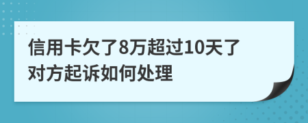 信用卡欠了8万超过10天了对方起诉如何处理