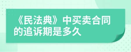 《民法典》中买卖合同的追诉期是多久