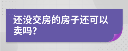 还没交房的房子还可以卖吗？