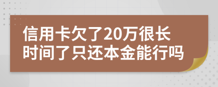 信用卡欠了20万很长时间了只还本金能行吗
